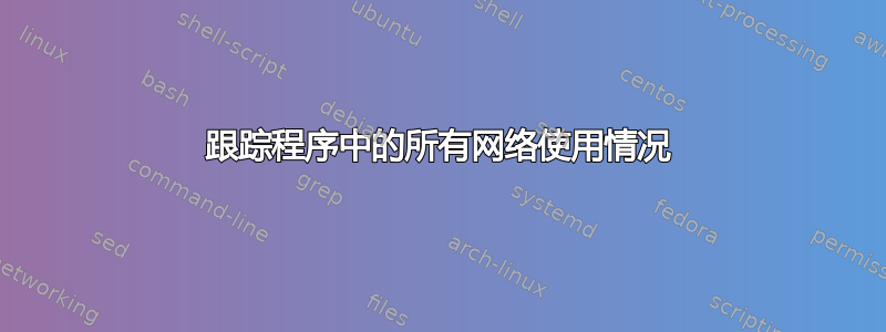 跟踪程序中的所有网络使用情况