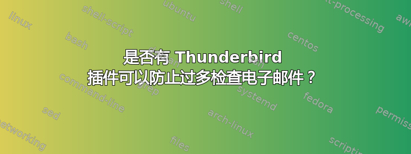 是否有 Thunderbird 插件可以防止过多检查电子邮件？