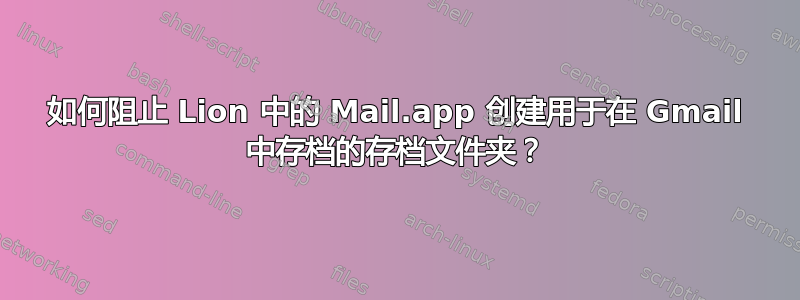 如何阻止 Lion 中的 Mail.app 创建用于在 Gmail 中存档的存档文件夹？