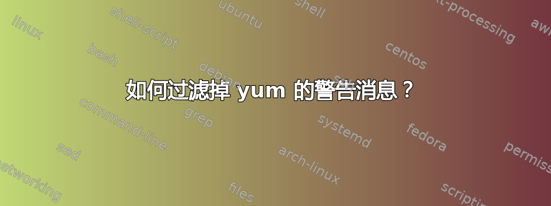 如何过滤掉 yum 的警告消息？