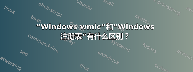 “Windows wmic”和“Windows 注册表”有什么区别？