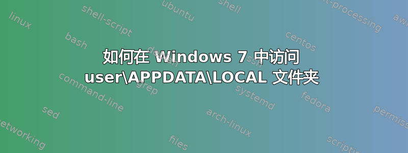 如何在 Windows 7 中访问 user\APPDATA\LOCAL 文件夹