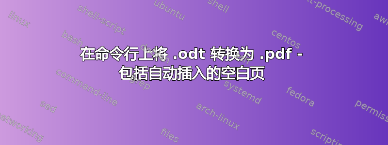 在命令行上将 .odt 转换为 .pdf - 包括自动插入的空白页