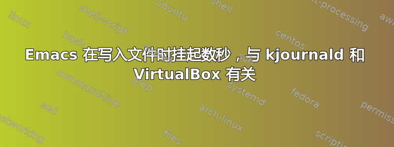 Emacs 在写入文件时挂起数秒，与 kjournald 和 VirtualBox 有关