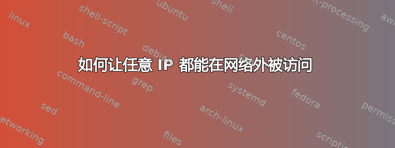 如何让任意 IP 都能在网络外被访问