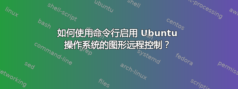 如何使用命令行启用 Ubuntu 操作系统的图形远程控制？