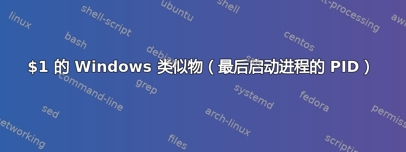 $1 的 Windows 类似物（最后启动进程的 PID）