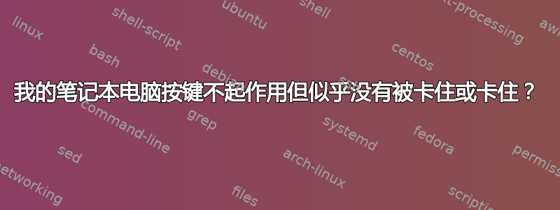 我的笔记本电脑按键不起作用但似乎没有被卡住或卡住？