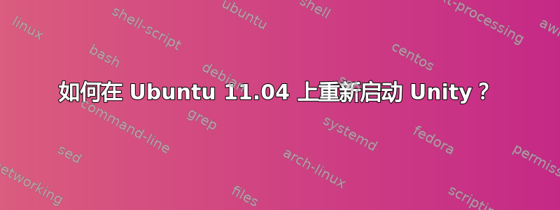 如何在 Ubuntu 11.04 上重新启动 Unity？