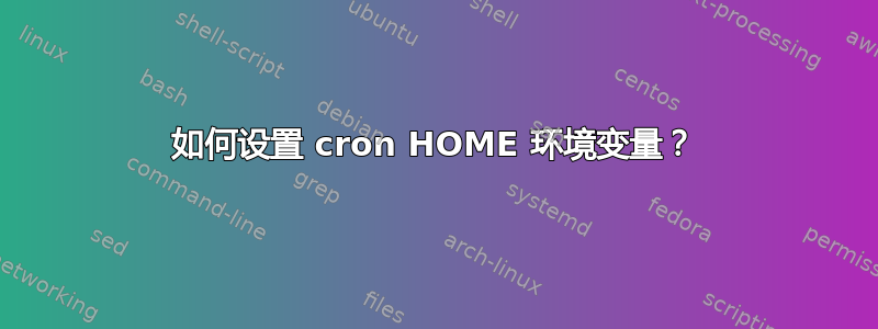 如何设置 cron HOME 环境变量？