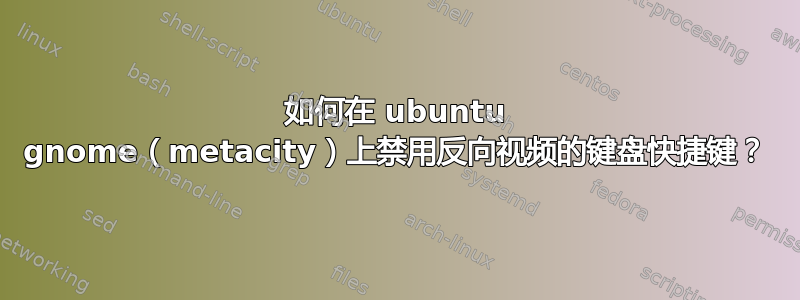如何在 ubuntu gnome（metacity）上禁用反向视频的键盘快捷键？