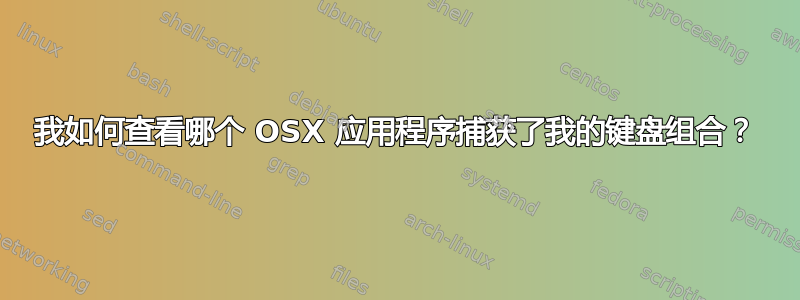 我如何查看哪个 OSX 应用程序捕获了我的键盘组合？