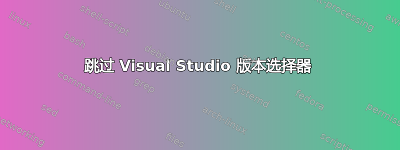 跳过 Visual Studio 版本选择器