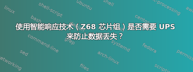 使用智能响应技术（Z68 芯片组）是否需要 UPS 来防止数据丢失？