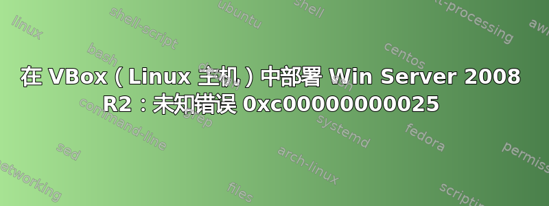 在 VBox（Linux 主机）中部署 Win Server 2008 R2：未知错误 0xc00000000025