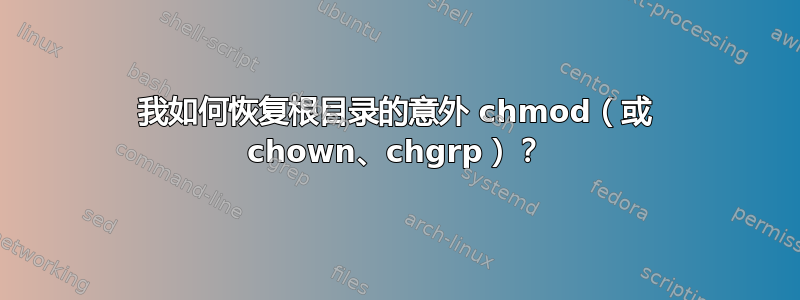 我如何恢复根目录的意外 chmod（或 chown、chgrp）？