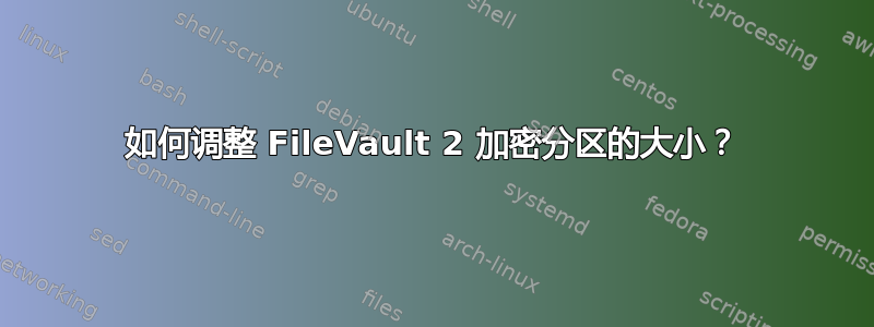 如何调整 FileVault 2 加密分区的大小？