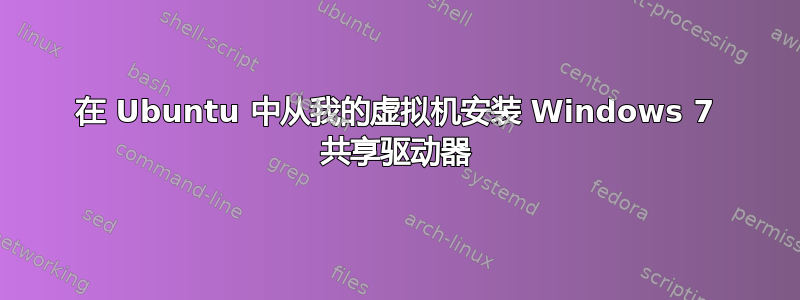 在 Ubuntu 中从我的虚拟机安装 Windows 7 共享驱动器