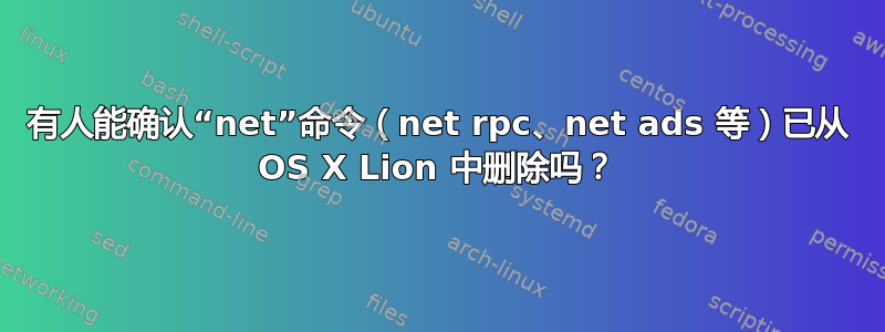 有人能确认“net”命令（net rpc、net ads 等）已从 OS X Lion 中删除吗？