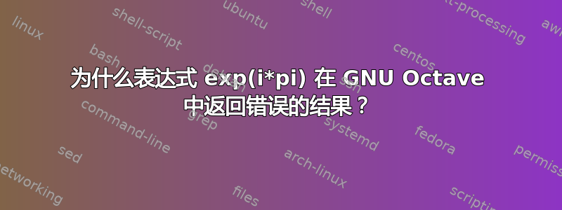 为什么表达式 exp(i*pi) 在 GNU Octave 中返回错误的结果？