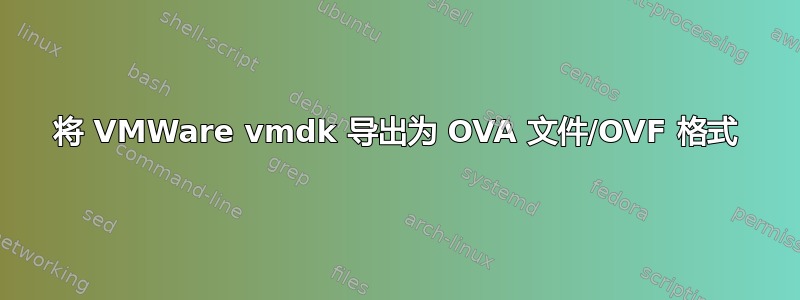 将 VMWare vmdk 导出为 OVA 文件/OVF 格式