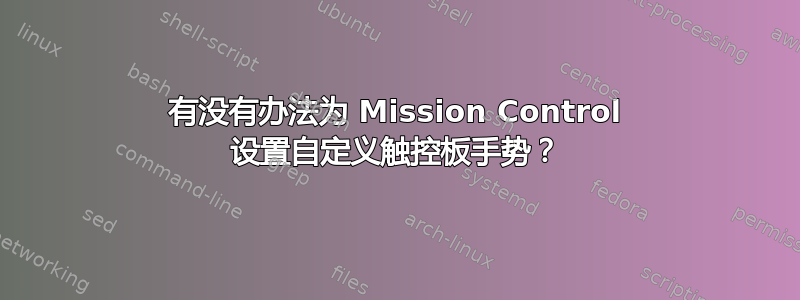 有没有办法为 Mission Control 设置自定义触控板手势？