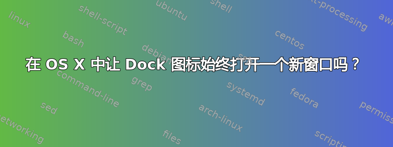 在 OS X 中让 Dock 图标始终打开一个新窗口吗？