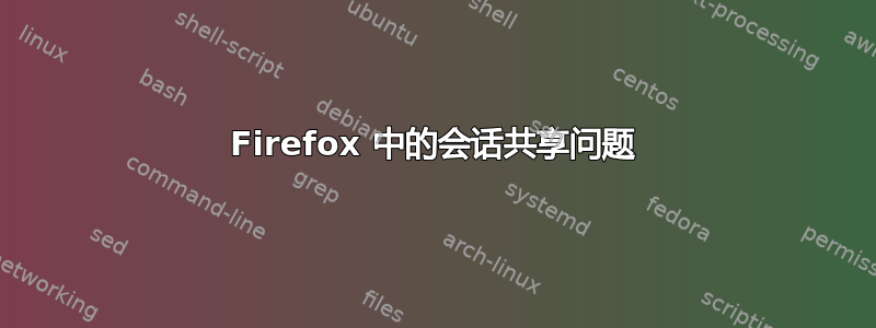 Firefox 中的会话共享问题