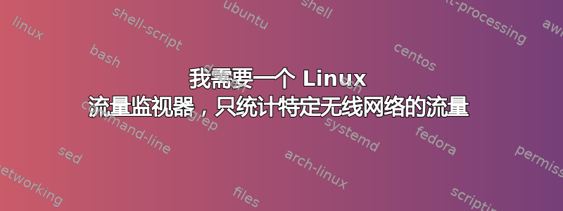 我需要一个 Linux 流量监视器，只统计特定无线网络的流量