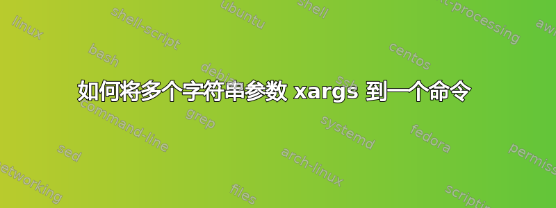 如何将多个字符串参数 xargs 到一个命令