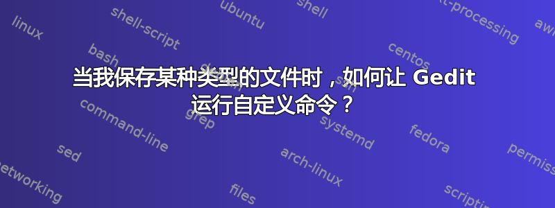 当我保存某种类型的文件时，如何让 Gedit 运行自定义命令？