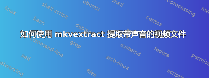 如何使用 mkvextract 提取带声音的视频文件