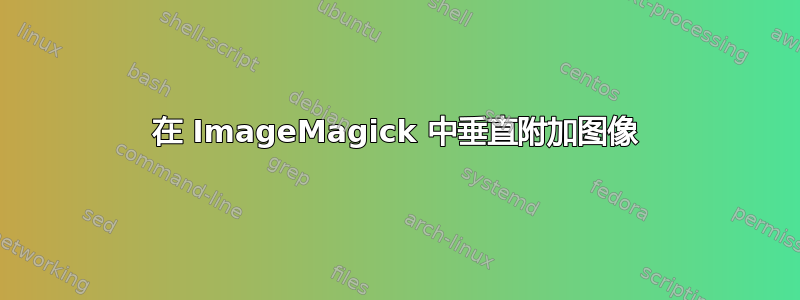 在 ImageMagick 中垂直附加图像