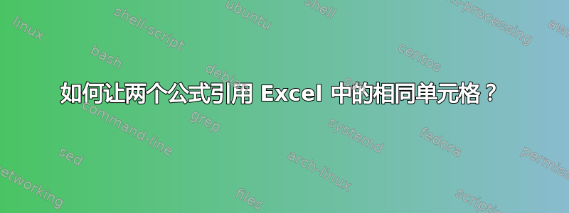 如何让两个公式引用 Excel 中的相同单元格？