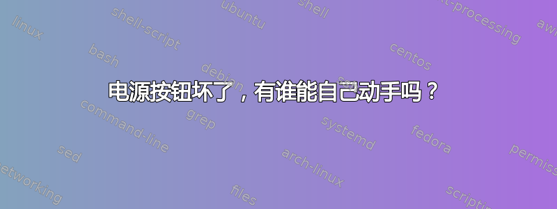 电源按钮坏了，有谁能自己动手吗？