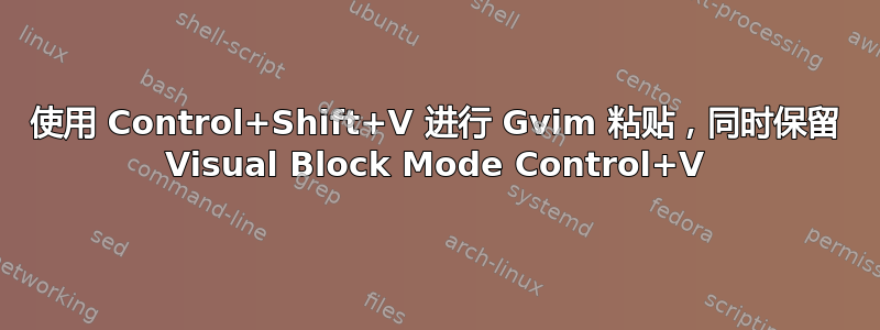 使用 Control+Shift+V 进行 Gvim 粘贴，同时保留 Visual Block Mode Control+V