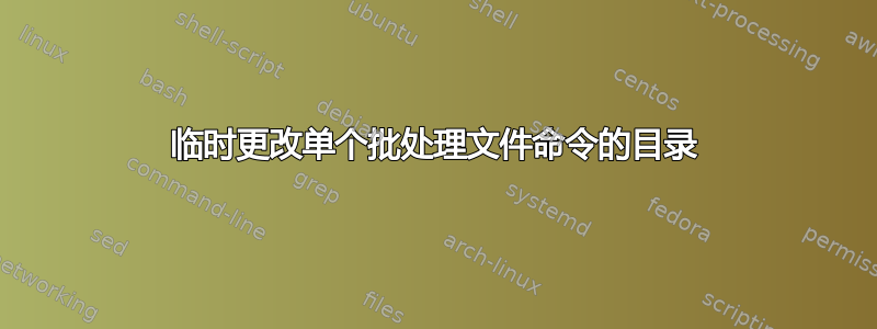 临时更改单个批处理文件命令的目录