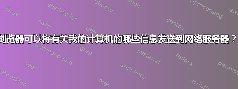 浏览器可以将有关我的计算机的哪些信息发送到网络服务器？