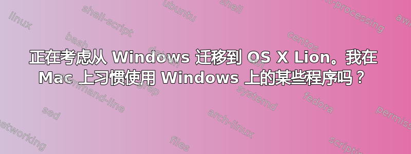 正在考虑从 Windows 迁移到 OS X Lion。我在 Mac 上习惯使用 Windows 上的某些程序吗？