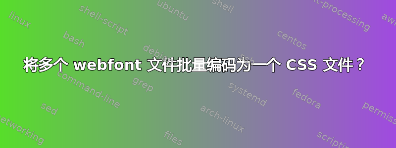 将多个 webfont 文件批量编码为一个 CSS 文件？