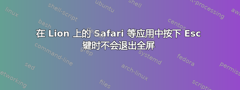 在 Lion 上的 Safari 等应用中按下 Esc 键时不会退出全屏