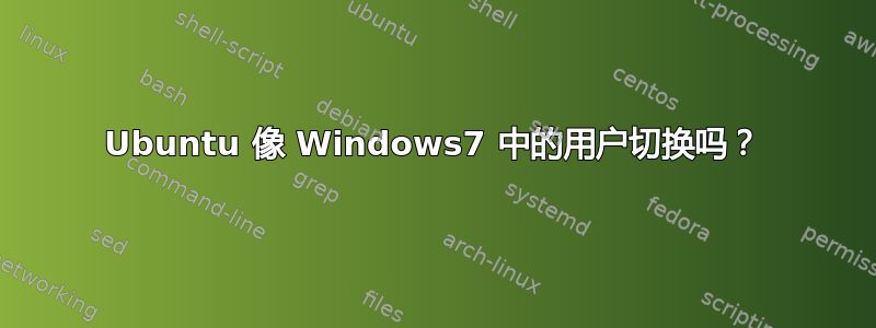 Ubuntu 像 Windows7 中的用户切换吗？