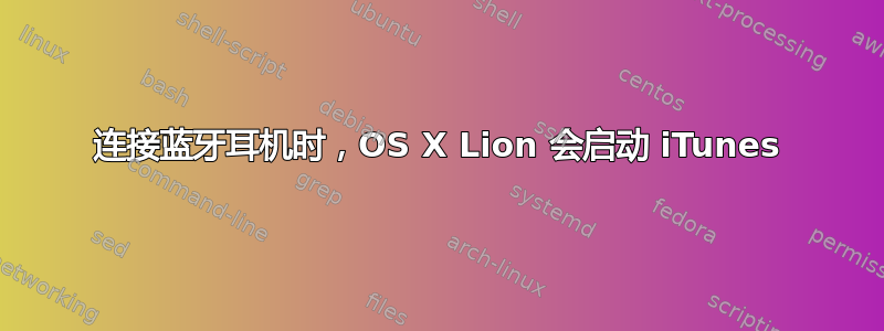 连接蓝牙耳机时，OS X Lion 会启动 iTunes