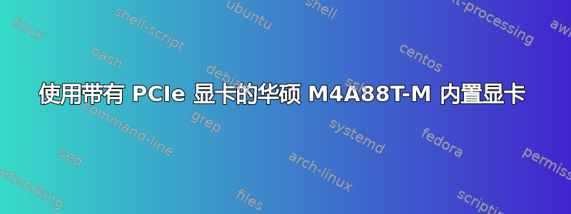 使用带有 PCIe 显卡的华硕 M4A88T-M 内置显卡