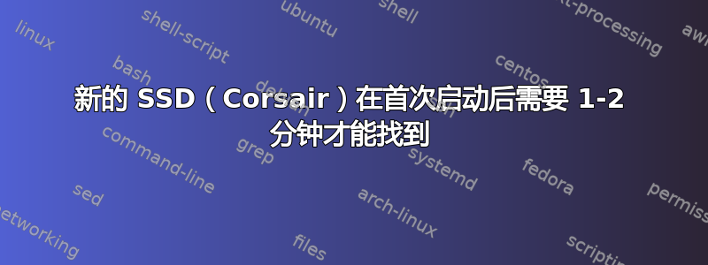 新的 SSD（Corsair）在首次启动后需要 1-2 分钟才能找到