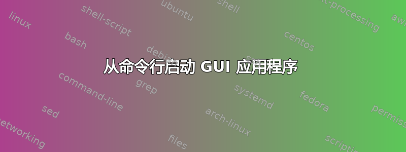 从命令行启动 GUI 应用程序