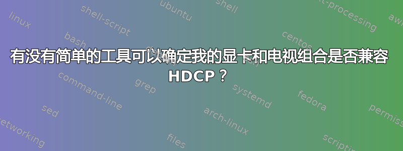 有没有简单的工具可以确定我的显卡和电视组合是否兼容 HDCP？