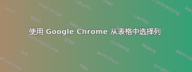 使用 Google Chrome 从表格中选择列