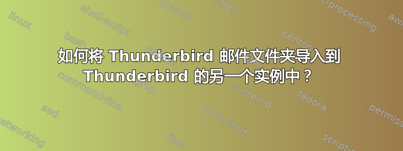 如何将 Thunderbird 邮件文件夹导入到 Thunderbird 的另一个实例中？