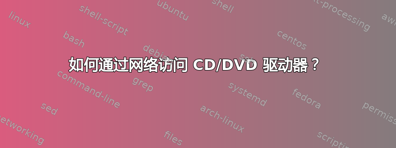 如何通过网络访问 CD/DVD 驱动器？